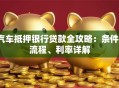 汽车抵押银行贷款全攻略：条件、流程、利率详解
