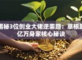 揭秘3位创业大佬逆袭路：草根到亿万身家核心秘诀