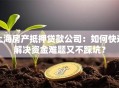上海房产抵押贷款公司：如何快速解决资金难题又不踩坑？