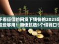 不看征信的网贷下钱快的2025年这些够用！顺便甄选5个借钱口子下款快不用看征信