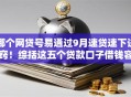 哪个网贷号易通过9月速贷速下诀窍！综括这五个贷款口子借钱容易通过