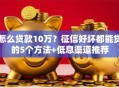 怎么贷款10万？征信好坏都能贷的5个方法+低息渠道推荐