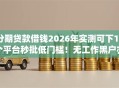 分期贷款借钱2026年实测可下19个平台秒批低门槛！无工作黑户亦能借钱