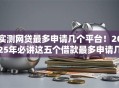 实测网贷最多申请几个平台！2025年必讲这五个借款最多申请几个口子