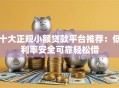 十大正规小额贷款平台推荐：低利率安全可靠轻松借