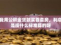 我用公积金贷款买首套房，利息是按什么标准算的呀