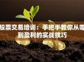 股票交易培训：手把手教你从零到盈利的实战技巧