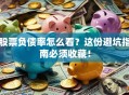 股票负债率怎么看？这份避坑指南必须收藏！