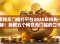 借钱无门槛的平台2025年抢先一睹！拆解五个网贷无门槛的口子
