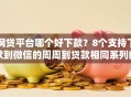 网贷平台哪个好下款？8个支持下款到微信的周周到贷款相同系列的平台
