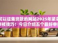 可以征集贷款的网站2025年紧急审核技巧!今日介绍五个最好申请的正规网贷平台 可以征集贷款的网站2025年紧急审核技巧!今日介绍五个最好申请的正规网贷平台