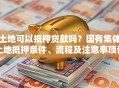 土地可以抵押贷款吗？国有集体土地抵押条件、流程及注意事项详解