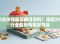 巴北传媒股票值得买吗？深度分析行业趋势与投资机会