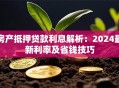 房产抵押贷款利息解析：2024最新利率及省钱技巧