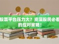 股票平台压力大？资深股民必看的应对策略！