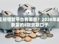 正规借款平台有哪些？2026年最新发的8款贷款口子