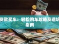贷款买车：轻松购车攻略及避坑指南