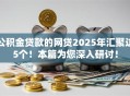 公积金贷款的网贷2025年汇聚这5个！本篇为您深入研讨！