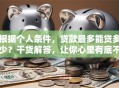 根据个人条件，贷款最多能贷多少？干货解答，让你心里有底不迷茫