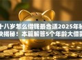 十八岁怎么借钱最合适2025年秘诀揭秘！本篇解答5个年龄大借款申请不容易通过
