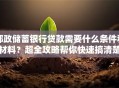 邮政储蓄银行贷款需要什么条件和材料？超全攻略帮你快速搞清楚