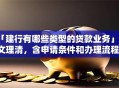 「建行有哪些类型的贷款业务」一文理清，含申请条件和办理流程，实用收藏