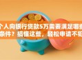 个人向银行贷款5万需要满足哪些条件？搞懂这些，轻松申请不犯愁！