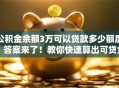 公积金余额3万可以贷款多少额度？答案来了！教你快速算出可贷金额