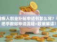 残疾人创业补贴申请书怎么写？手把手教你申请流程+政策解读！