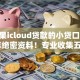 用苹果icloud贷款的小贷口子2025年绝密资料！专业收集五个苹果icloud网贷借钱软件