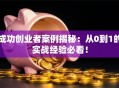 成功创业者案例揭秘：从0到1的实战经验必看！