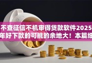 不查征信不机审得贷款软件2025年好下款的可挑的余地大！本篇细致探索这5个借钱口子！