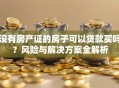 没有房产证的房子可以贷款买吗？风险与解决方案全解析