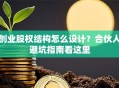 创业股权结构怎么设计？合伙人避坑指南看这里