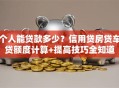 个人能贷款多少？信用贷房贷车贷额度计算+提高技巧全知道