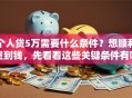 个人贷5万需要什么条件？想顺利贷到钱，先看看这些关键条件有哪些！
