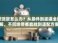 想贷款怎么办？从条件到渠道全拆解，不同场景都能找到适配方案