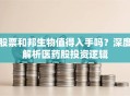 股票和邦生物值得入手吗？深度解析医药股投资逻辑