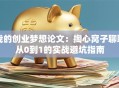 我的创业梦想论文：掏心窝子聊聊从0到1的实战避坑指南