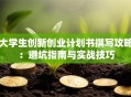 大学生创新创业计划书撰写攻略：避坑指南与实战技巧