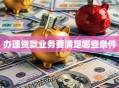 办理贷款业务要满足哪些条件
