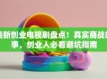 最新创业电视剧盘点！真实商战故事，创业人必看避坑指南