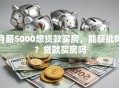 月薪5000想贷款买房，能获批吗？贷款买房吗