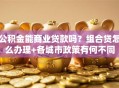 公积金能商业贷款吗？组合贷怎么办理+各城市政策有何不同