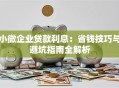小微企业贷款利息：省钱技巧与避坑指南全解析