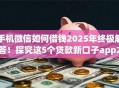 手机微信如何借钱2025年终极解答！探究这5个贷款新口子app2025