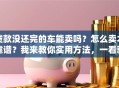 贷款没还完的车能卖吗？怎么卖才靠谱？我来教你实用方法，一看就明白！
