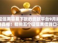 征信黑容易下款的贷款平台9月揭秘真相!精挑五个征信黑借钱口子容易下款 征信黑容易下款的贷款平台9月揭秘真相!精挑五个征信黑借钱口子容易下款
