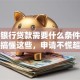 现在银行贷款需要什么条件和资料？搞懂这些，申请不慌超简单！