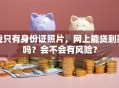 我只有身份证照片，网上能贷到款吗？会不会有风险？